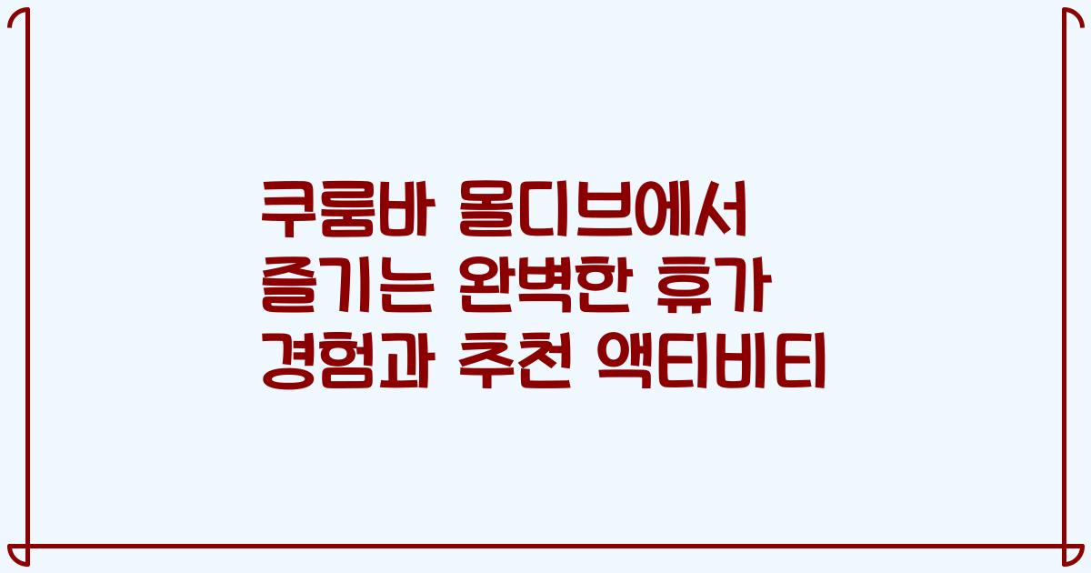 쿠룸바 몰디브에서 즐기는 완벽한 휴가 경험과 추천 액티비티