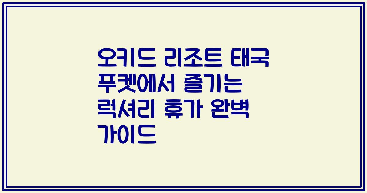 오키드 리조트 태국 푸켓에서 즐기는 럭셔리 휴가 완벽 가이드