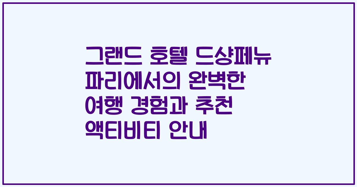 그랜드 호텔 드샹페뉴 파리에서의 완벽한 여행 경험과 추천 액티비티 안내