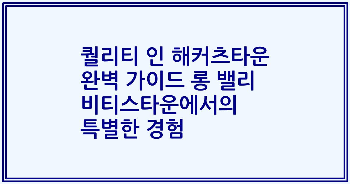 퀄리티 인 해커츠타운 완벽 가이드 롱 밸리 비티스타운에서의 특별한 경험