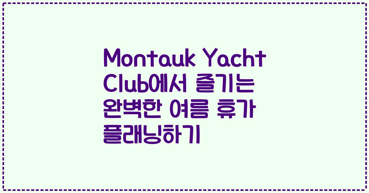 Montauk Yacht Club에서 즐기는 완벽한 여름 휴가 플래닝하기