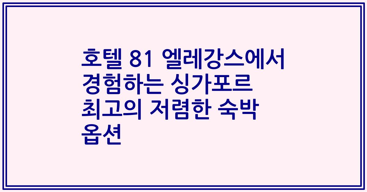호텔 81 엘레강스에서 경험하는 싱가포르 최고의 저렴한 숙박 옵션