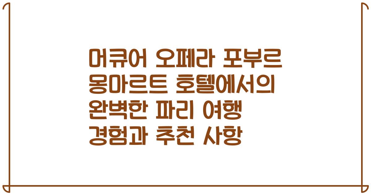 머큐어 오페라 포부르 몽마르트 호텔에서의 완벽한 파리 여행 경험과 추천 사항