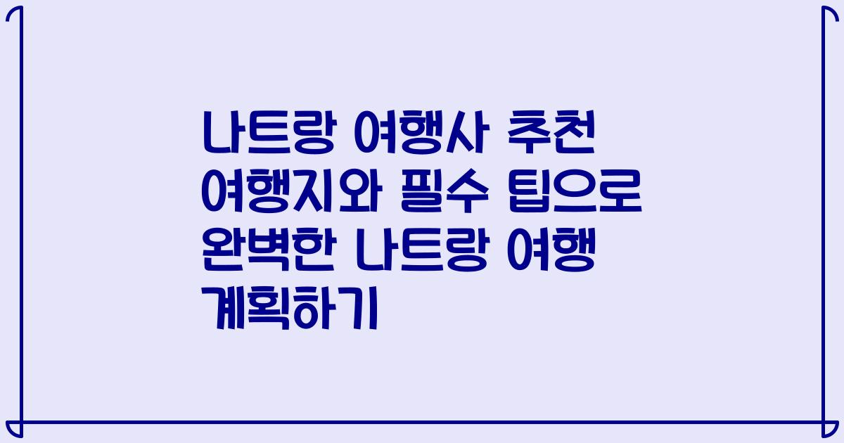 나트랑 여행사 추천 여행지와 필수 팁으로 완벽한 나트랑 여행 계획하기