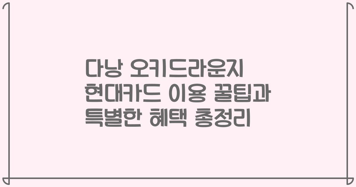 다낭 오키드라운지 현대카드 이용 꿀팁과 특별한 혜택 총정리