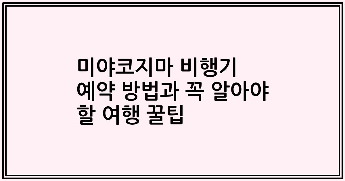 미야코지마 비행기 예약 방법과 꼭 알아야 할 여행 꿀팁