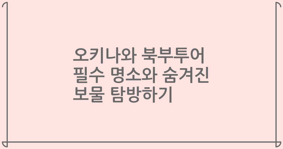 오키나와 북부투어 필수 명소와 숨겨진 보물 탐방하기
