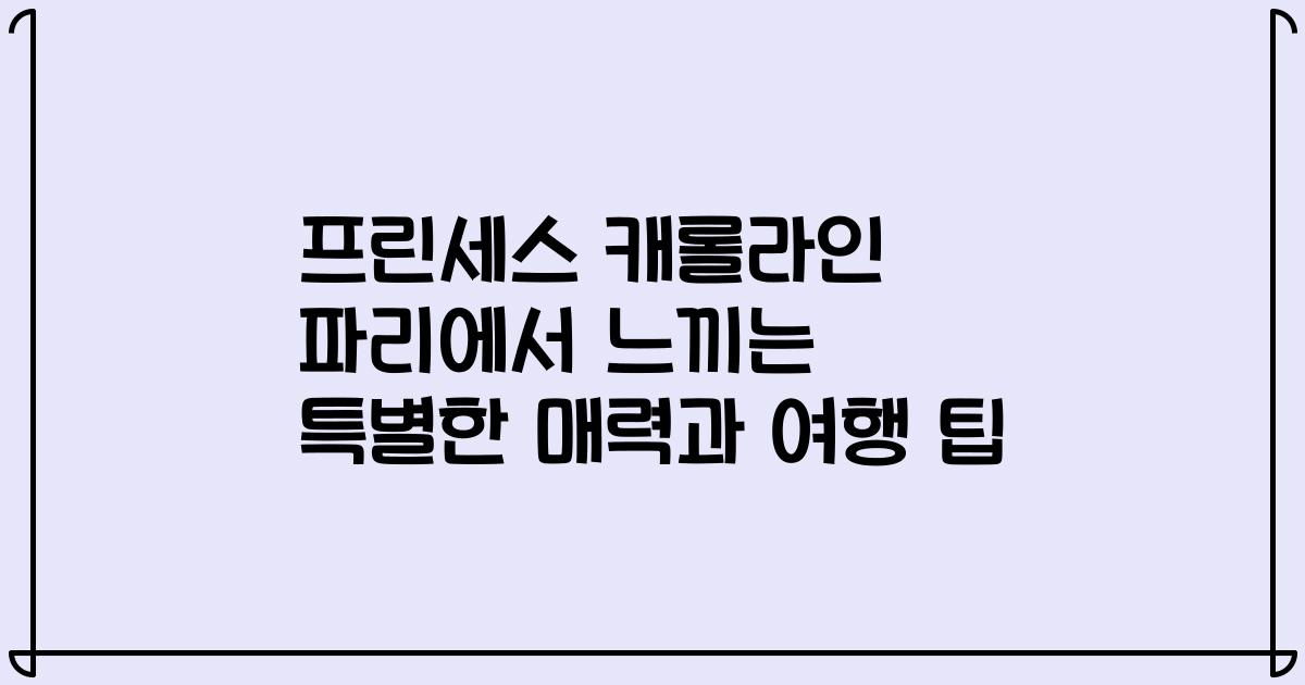 프린세스 캐롤라인 파리에서 느끼는 특별한 매력과 여행 팁