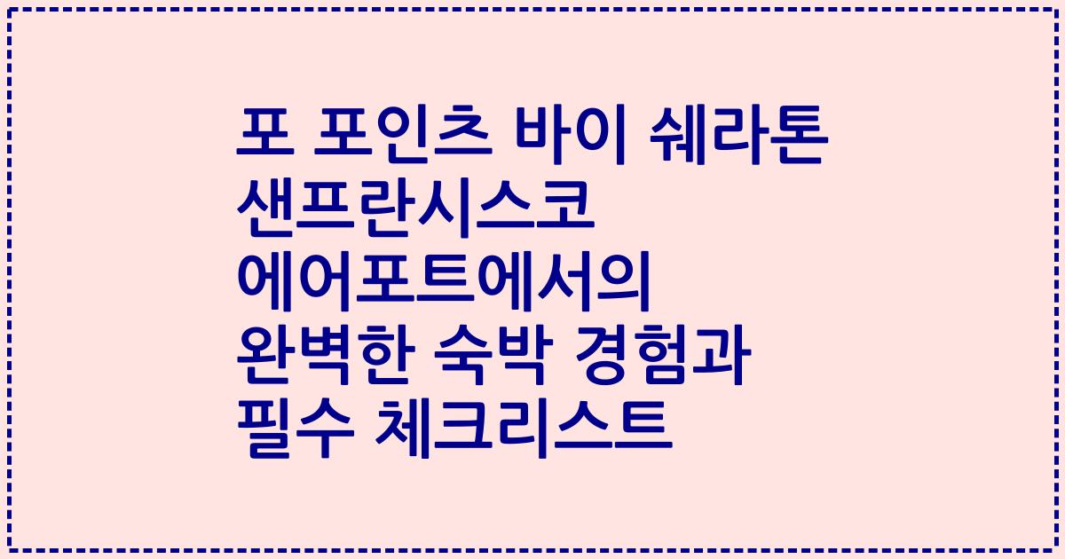 포 포인츠 바이 쉐라톤 샌프란시스코 에어포트에서의 완벽한 숙박 경험과 필수 체크리스트