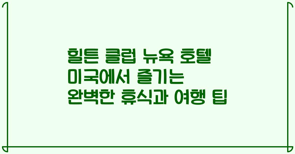 힐튼 클럽 뉴욕 호텔 미국에서 즐기는 완벽한 휴식과 여행 팁