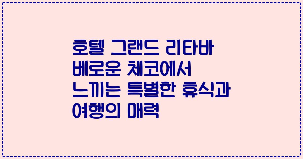 호텔 그랜드 리타바 베로운 체코에서 느끼는 특별한 휴식과 여행의 매력