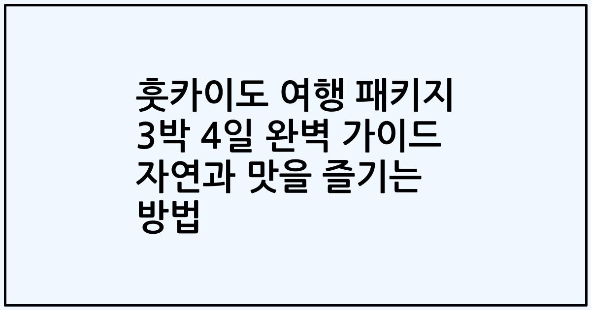 훗카이도 여행 패키지 3박 4일 완벽 가이드 자연과 맛을 즐기는 방법
