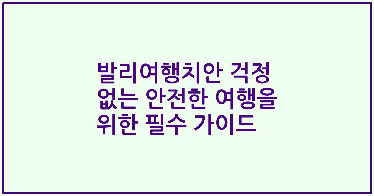 발리여행치안 걱정 없는 안전한 여행을 위한 필수 가이드