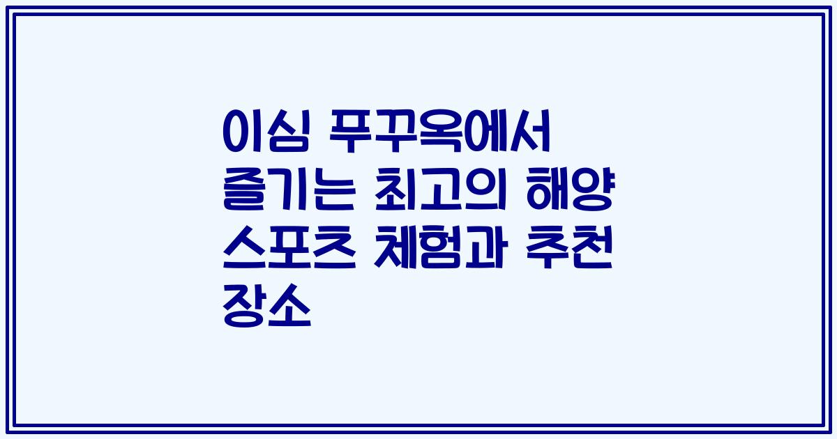 이심 푸꾸옥에서 즐기는 최고의 해양 스포츠 체험과 추천 장소
