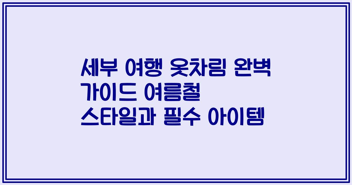 세부 여행 옷차림 완벽 가이드 여름철 스타일과 필수 아이템