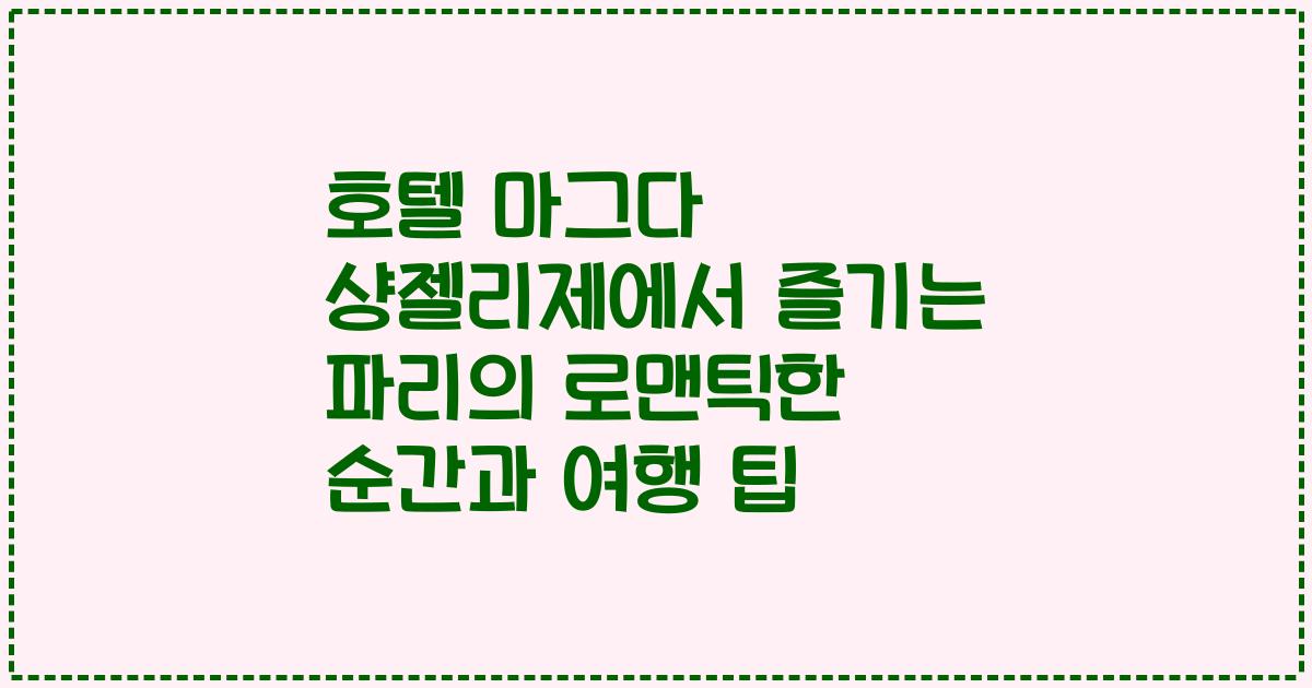 호텔 마그다 샹젤리제에서 즐기는 파리의 로맨틱한 순간과 여행 팁