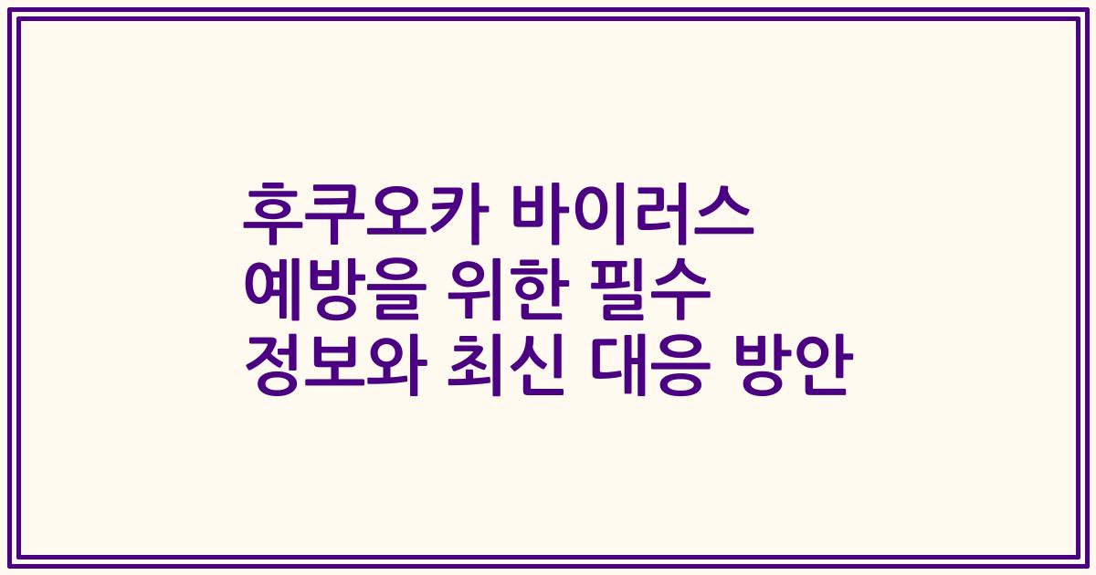 후쿠오카 바이러스 예방을 위한 필수 정보와 최신 대응 방안