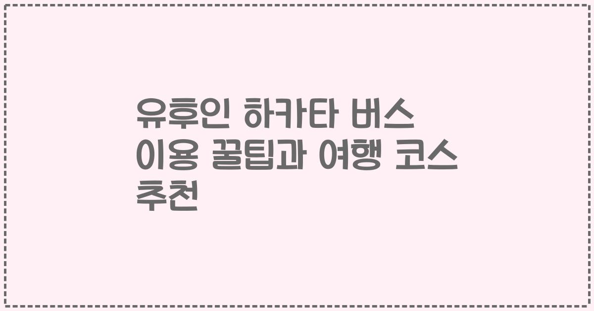 유후인 하카타 버스 이용 꿀팁과 여행 코스 추천