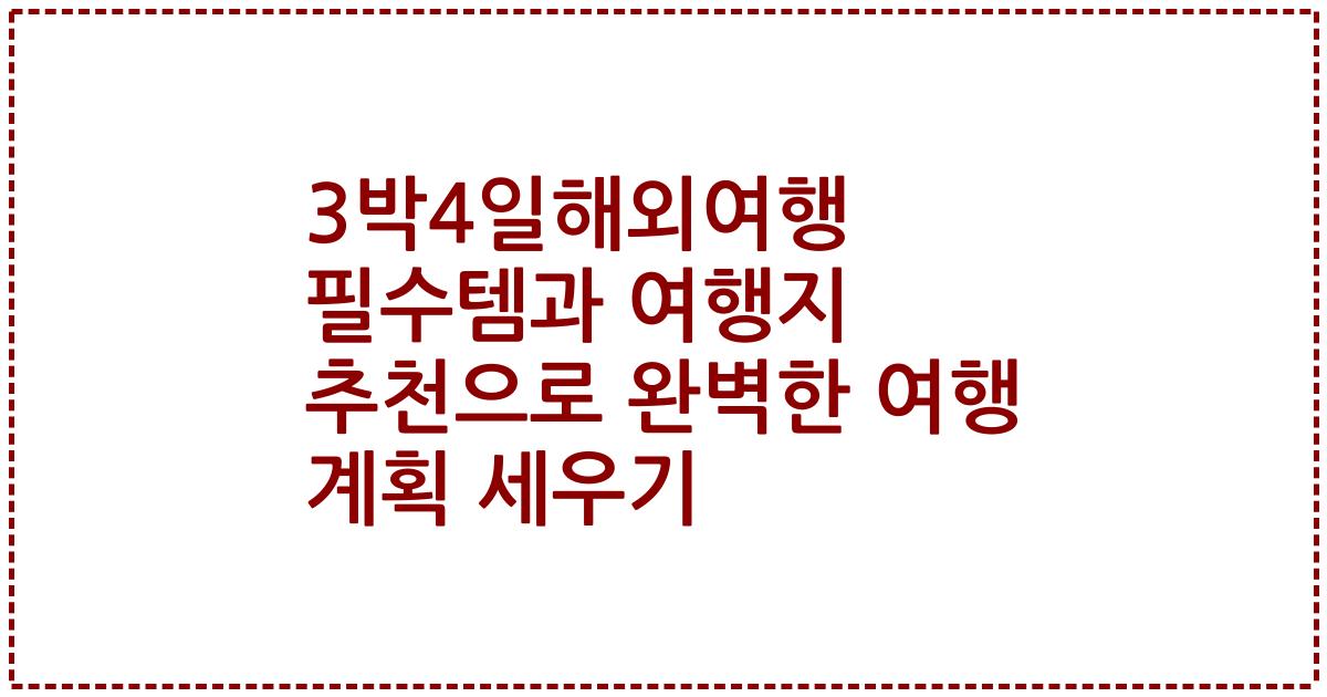 3박4일해외여행 필수템과 여행지 추천으로 완벽한 여행 계획 세우기