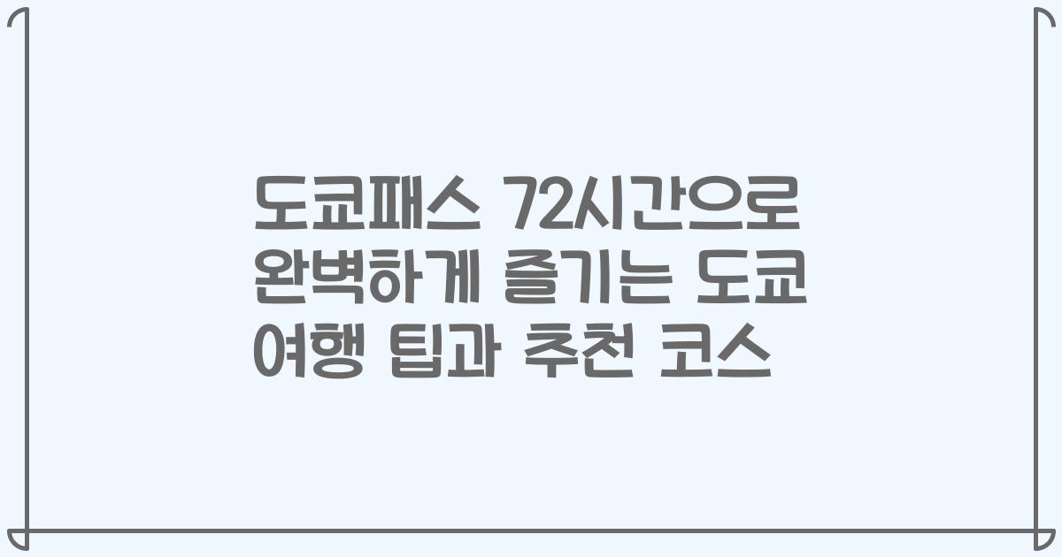 도쿄패스 72시간으로 완벽하게 즐기는 도쿄 여행 팁과 추천 코스