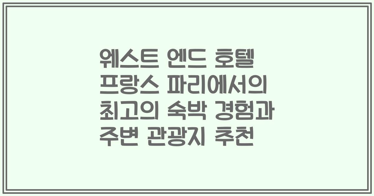 웨스트 엔드 호텔 프랑스 파리에서의 최고의 숙박 경험과 주변 관광지 추천