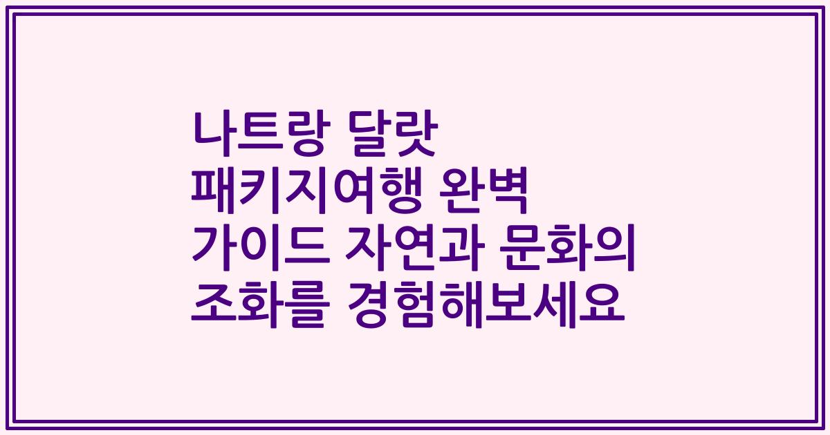 나트랑 달랏 패키지여행 완벽 가이드 자연과 문화의 조화를 경험해보세요