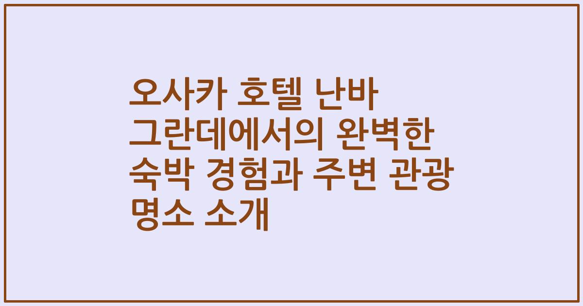 오사카 호텔 난바 그란데에서의 완벽한 숙박 경험과 주변 관광 명소 소개