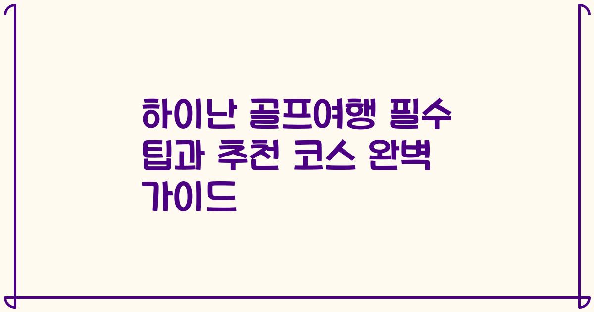 하이난 골프여행 필수 팁과 추천 코스 완벽 가이드