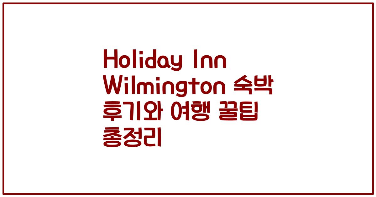 Holiday Inn Wilmington 숙박 후기와 여행 꿀팁 총정리