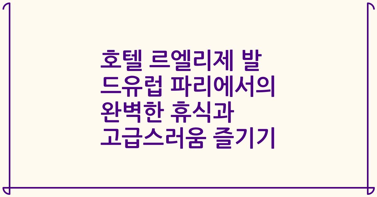 호텔 르엘리제 발 드유럽 파리에서의 완벽한 휴식과 고급스러움 즐기기