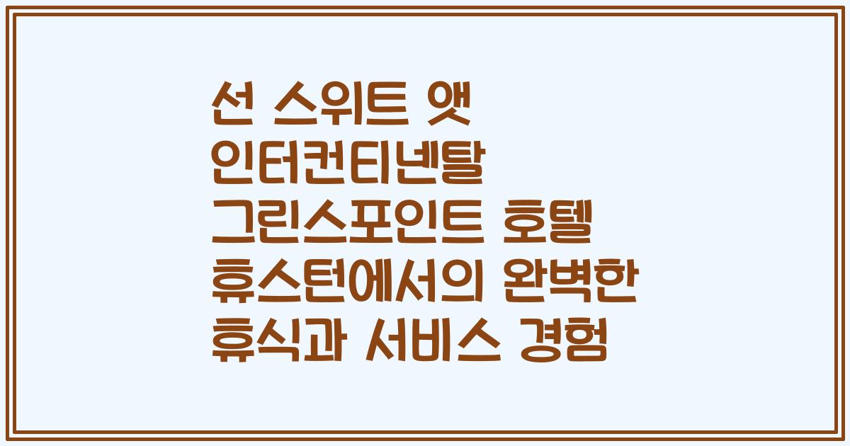 선 스위트 앳 인터컨티넨탈 그린스포인트 호텔 휴스턴에서의 완벽한 휴식과 서비스 경험
