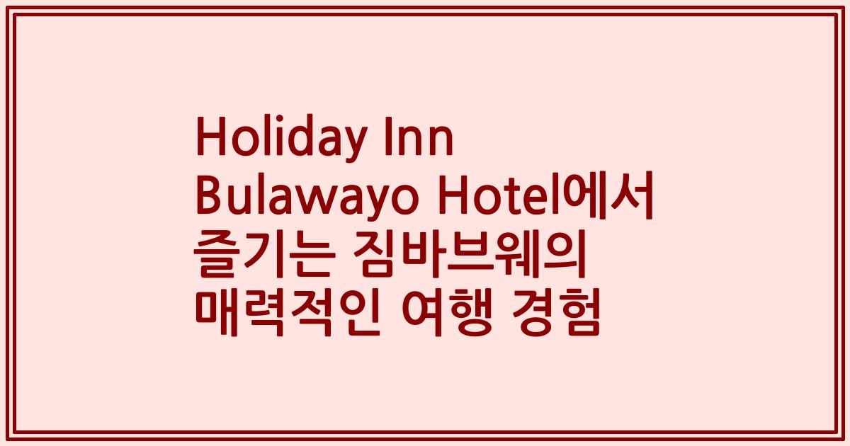 Holiday Inn Bulawayo Hotel에서 즐기는 짐바브웨의 매력적인 여행 경험