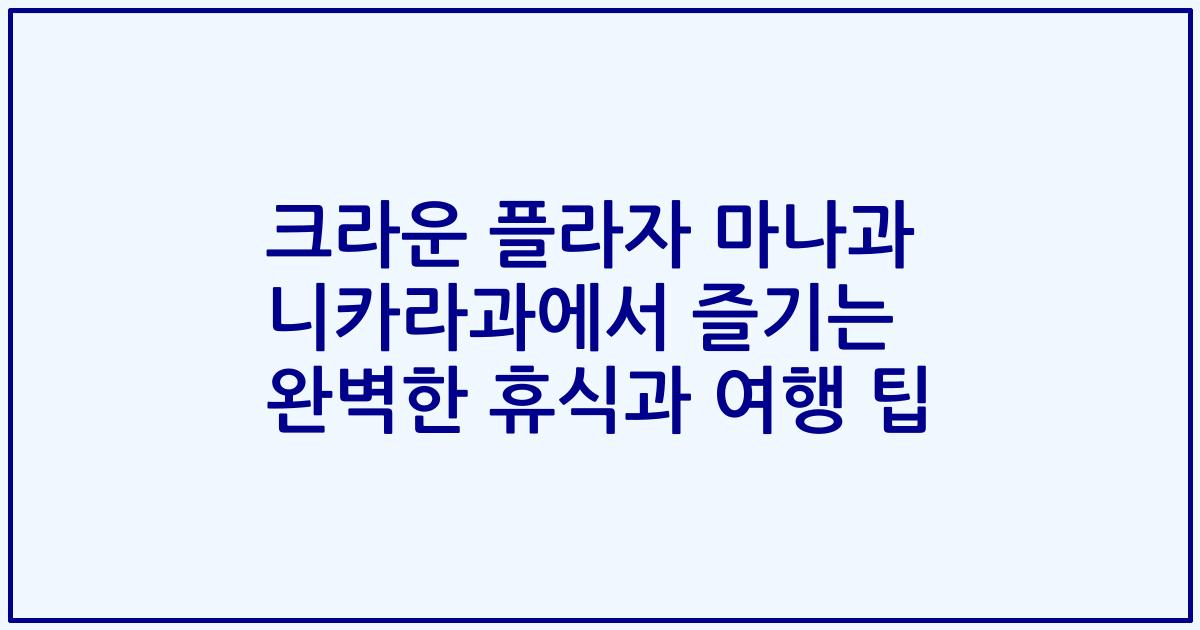크라운 플라자 마나과 니카라과에서 즐기는 완벽한 휴식과 여행 팁