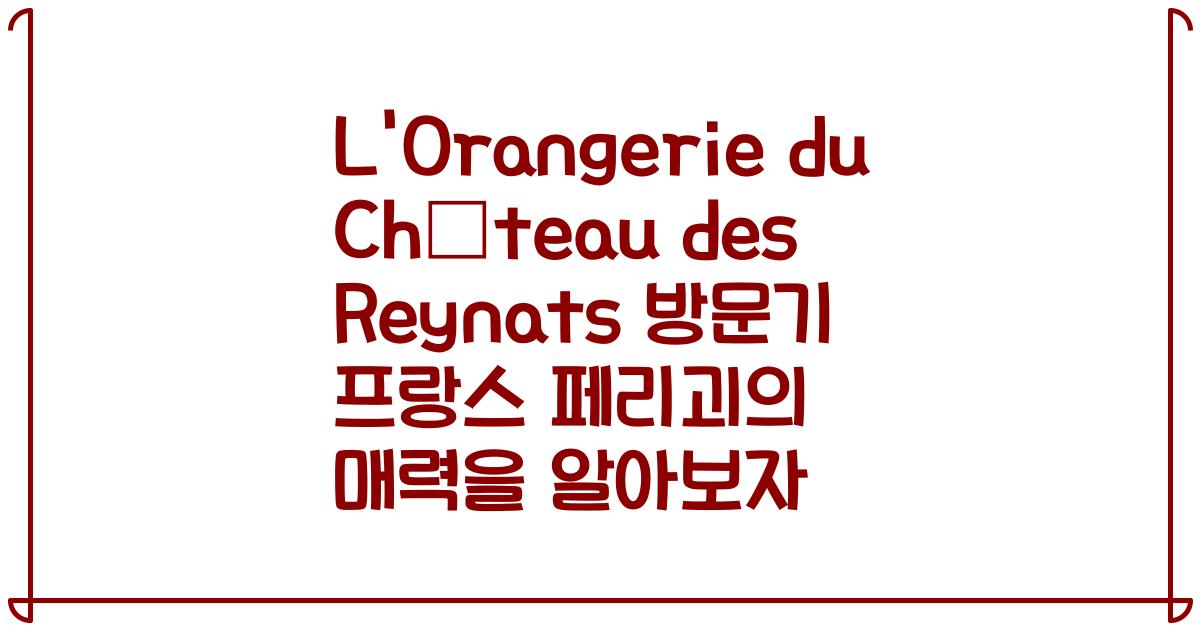 L'Orangerie du Château des Reynats 방문기 프랑스 페리괴의 매력을 알아보자