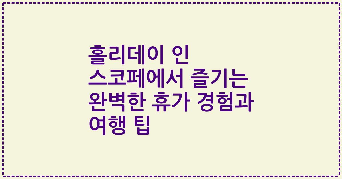 홀리데이 인 스코페에서 즐기는 완벽한 휴가 경험과 여행 팁