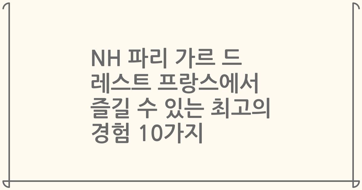 NH 파리 가르 드 레스트 프랑스에서 즐길 수 있는 최고의 경험 10가지