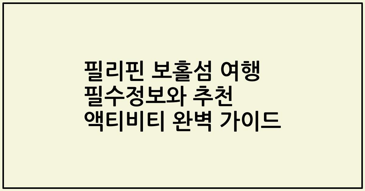필리핀 보홀섬 여행 필수정보와 추천 액티비티 완벽 가이드