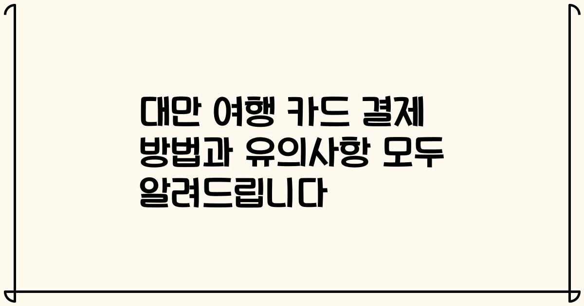 대만 여행 카드 결제 방법과 유의사항 모두 알려드립니다