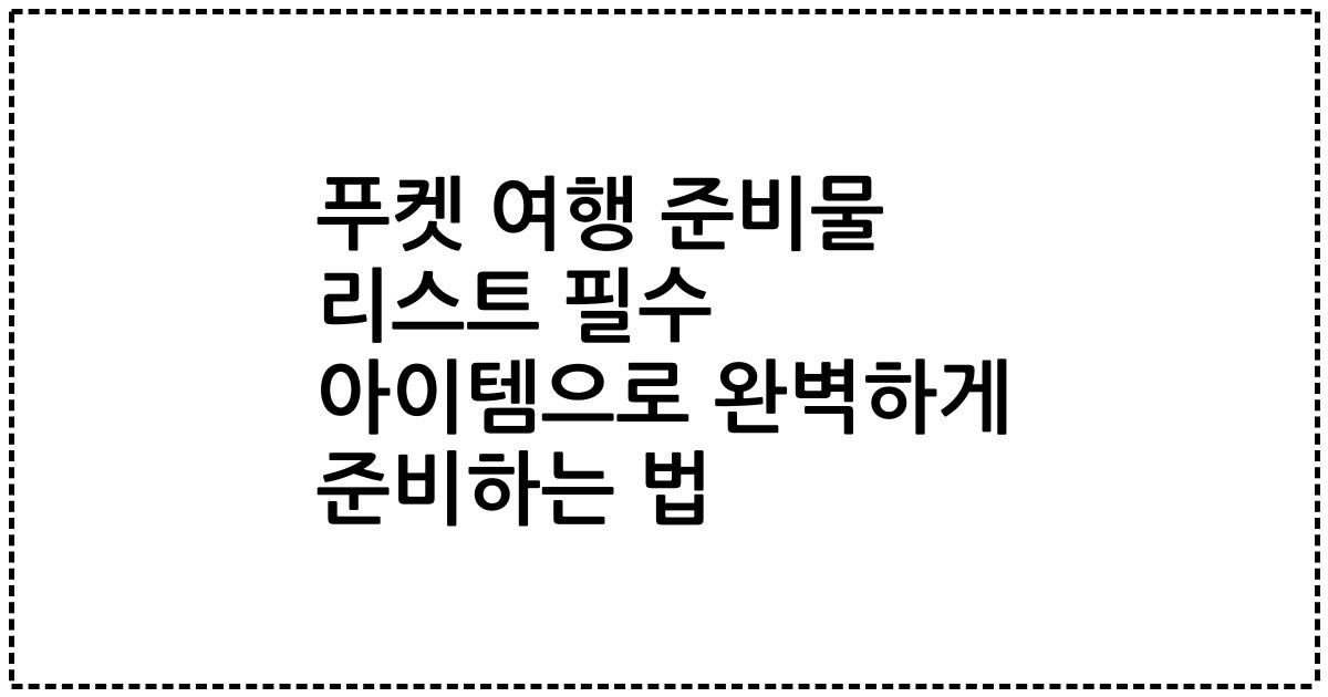 푸켓 여행 준비물 리스트 필수 아이템으로 완벽하게 준비하는 법