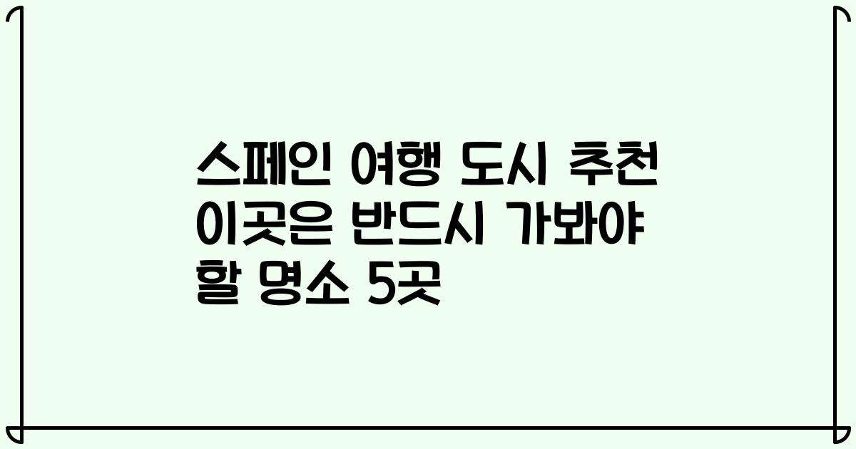 스페인 여행 도시 추천 이곳은 반드시 가봐야 할 명소 5곳