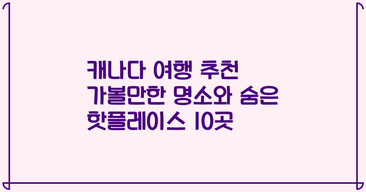 캐나다 여행 추천 가볼만한 명소와 숨은 핫플레이스 10곳