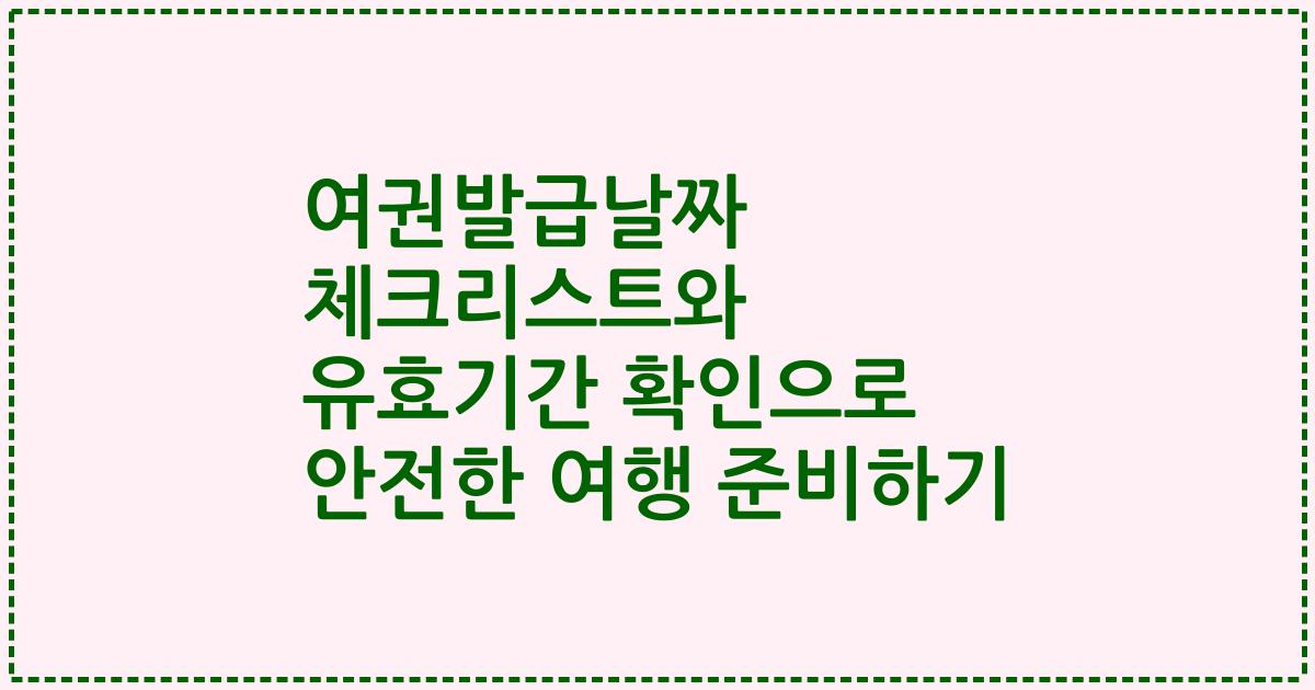 여권발급날짜 체크리스트와 유효기간 확인으로 안전한 여행 준비하기