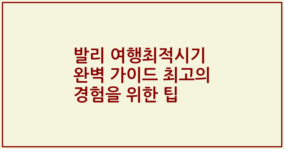 발리 여행최적시기 완벽 가이드 최고의 경험을 위한 팁