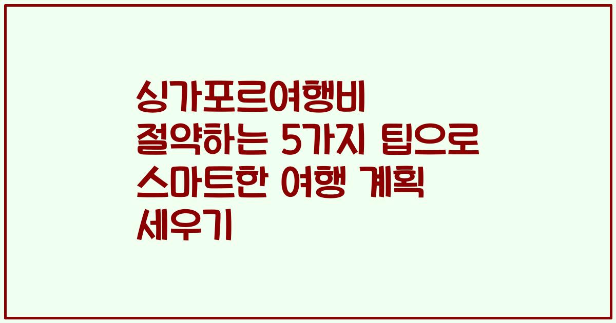 싱가포르여행비 절약하는 5가지 팁으로 스마트한 여행 계획 세우기