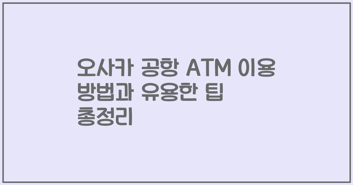 오사카 공항 ATM 이용 방법과 유용한 팁 총정리