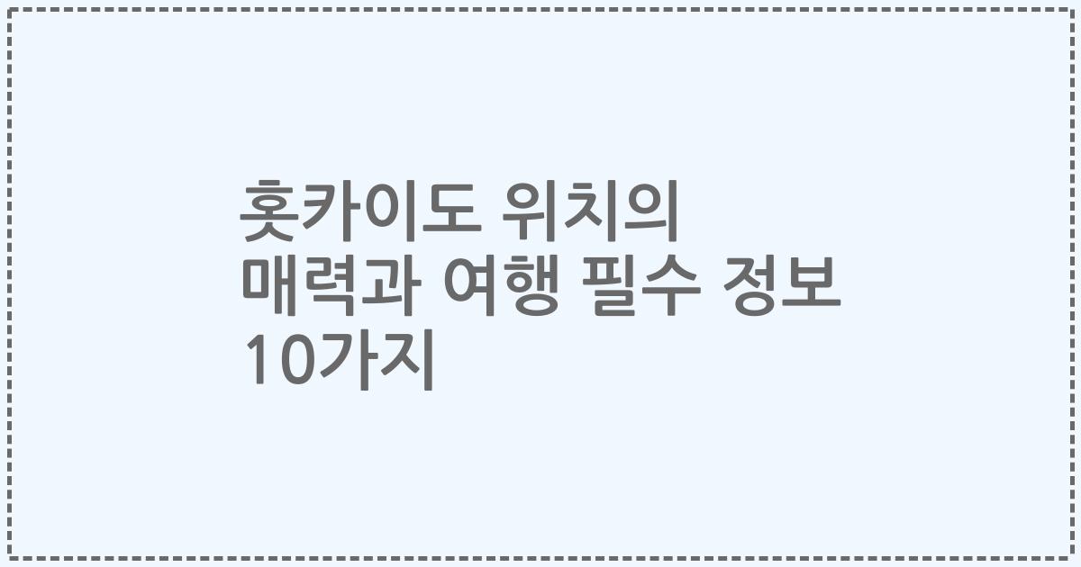 홋카이도 위치의 매력과 여행 필수 정보 10가지