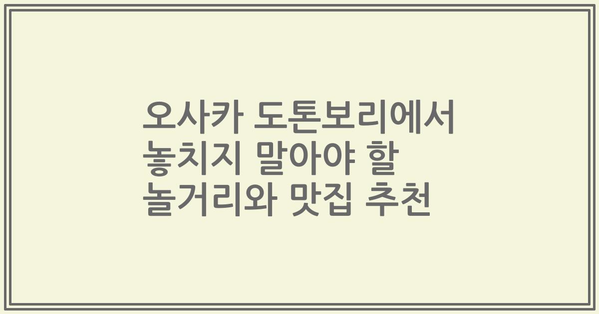 오사카 도톤보리에서 놓치지 말아야 할 놀거리와 맛집 추천