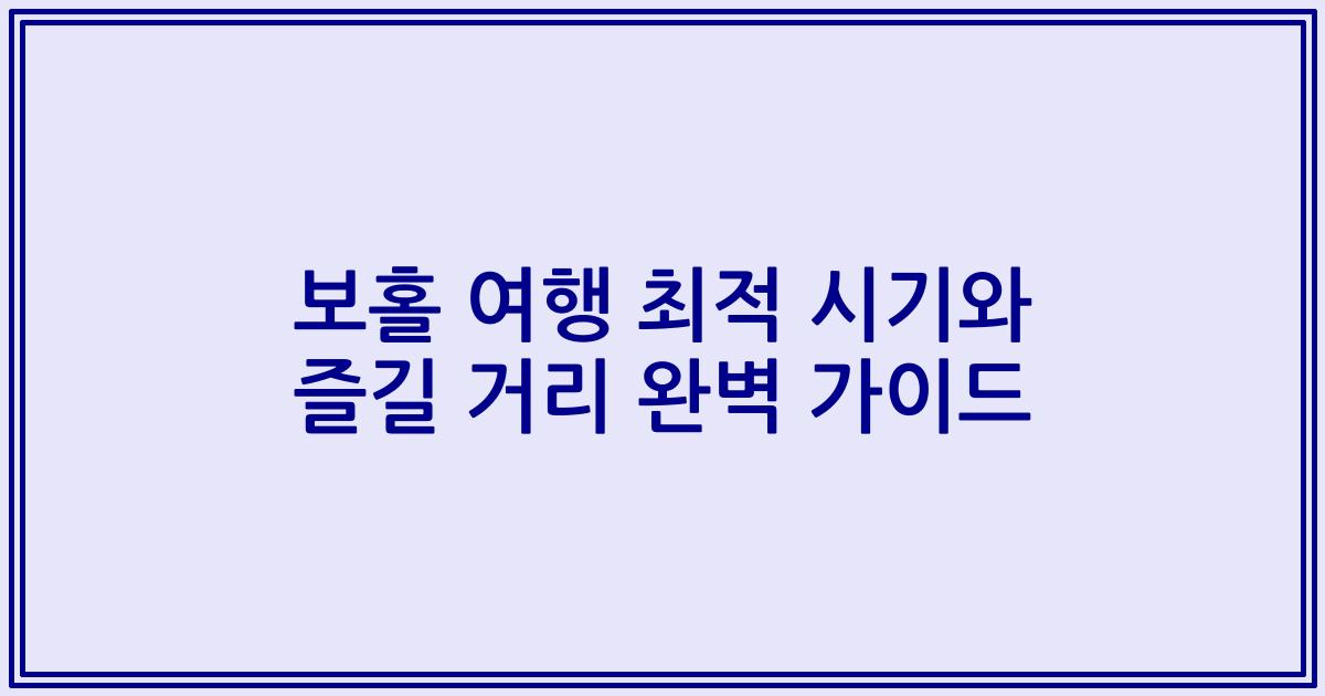 보홀 여행 최적 시기와 즐길 거리 완벽 가이드