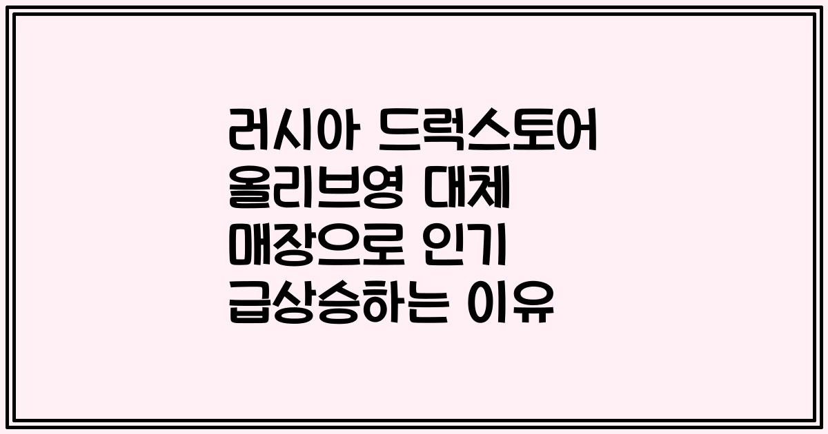 러시아 드럭스토어 올리브영 대체 매장으로 인기 급상승하는 이유