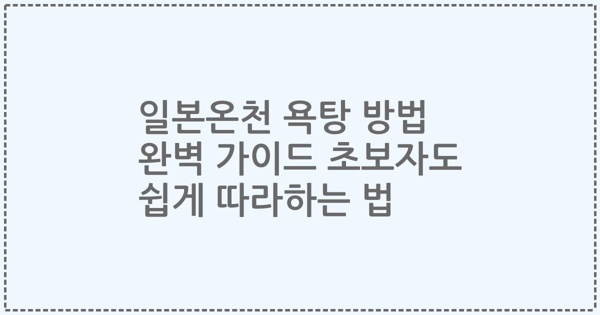 일본온천 욕탕 방법 완벽 가이드 초보자도 쉽게 따라하는 법